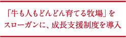 「牛も人もどんどん育てる牧場」をスローガンに、成長支援制度を導入